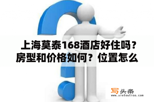  上海莫泰168酒店好住吗？房型和价格如何？位置怎么样？