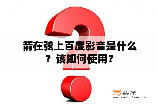  箭在弦上百度影音是什么？该如何使用？