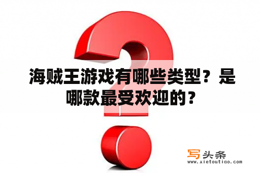  海贼王游戏有哪些类型？是哪款最受欢迎的？