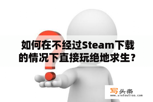  如何在不经过Steam下载的情况下直接玩绝地求生？