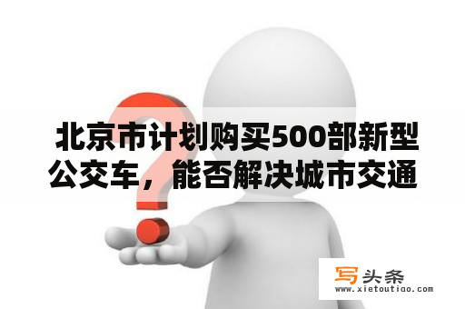  北京市计划购买500部新型公交车，能否解决城市交通堵塞问题？