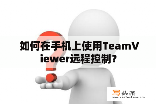  如何在手机上使用TeamViewer远程控制？