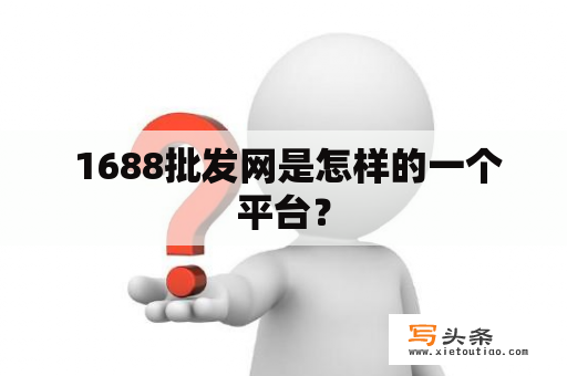  1688批发网是怎样的一个平台？