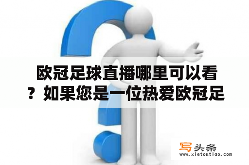  欧冠足球直播哪里可以看？如果您是一位热爱欧冠足球的球迷，那么您一定不想错过欧冠足球直播的每一个细节。不过，可能您还没有找到一个可以提供优质欧冠足球直播的平台。在这里，我们向您推荐几个不错的观看欧冠足球直播的方式。