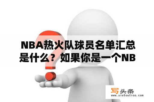  NBA热火队球员名单汇总是什么？如果你是一个NBA球迷，你一定听说过热火队。但是你是否知道他们的球员名单是什么？在这篇文章中，我们将为您总结热火队的球员名单，包括前锋、后卫和中锋。让我们一起来看看吧。