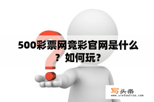  500彩票网竞彩官网是什么？如何玩？