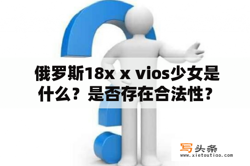  俄罗斯18x x vios少女是什么？是否存在合法性？