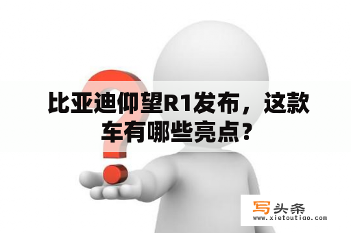  比亚迪仰望R1发布，这款车有哪些亮点？