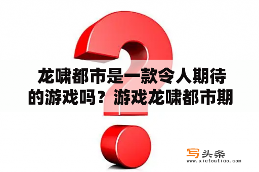  龙啸都市是一款令人期待的游戏吗？游戏龙啸都市期待度