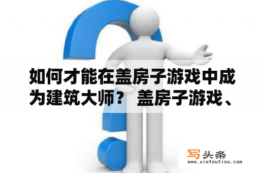  如何才能在盖房子游戏中成为建筑大师？ 盖房子游戏、建筑、策略、游戏技巧、建筑大师