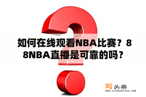  如何在线观看NBA比赛？88NBA直播是可靠的吗？