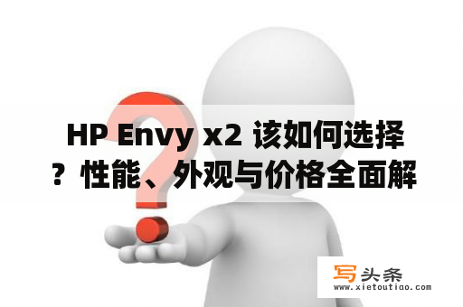  HP Envy x2 该如何选择？性能、外观与价格全面解析