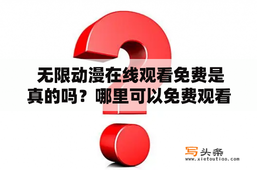  无限动漫在线观看免费是真的吗？哪里可以免费观看无限动漫？