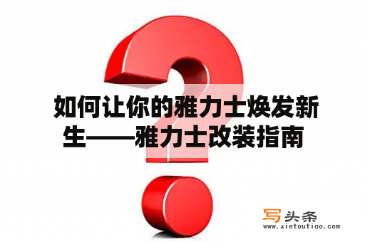  如何让你的雅力士焕发新生——雅力士改装指南