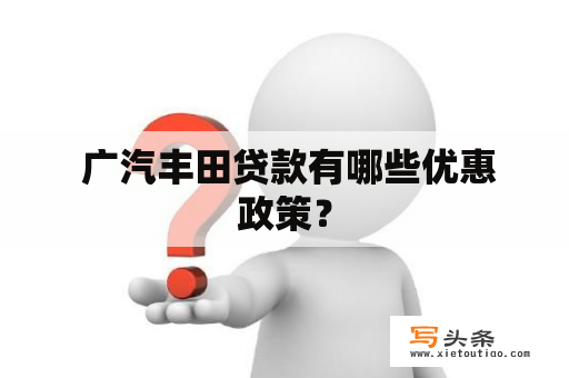  广汽丰田贷款有哪些优惠政策？