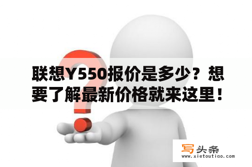  联想Y550报价是多少？想要了解最新价格就来这里！