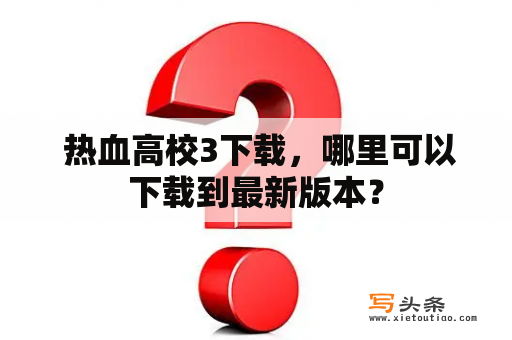  热血高校3下载，哪里可以下载到最新版本？