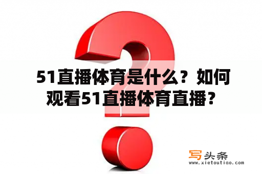  51直播体育是什么？如何观看51直播体育直播？