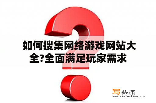  如何搜集网络游戏网站大全?全面满足玩家需求