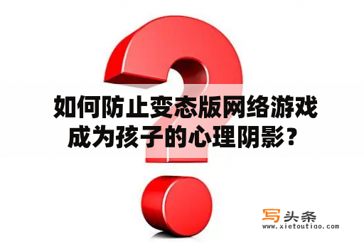  如何防止变态版网络游戏成为孩子的心理阴影？