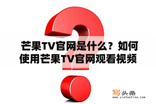  芒果TV官网是什么？如何使用芒果TV官网观看视频？