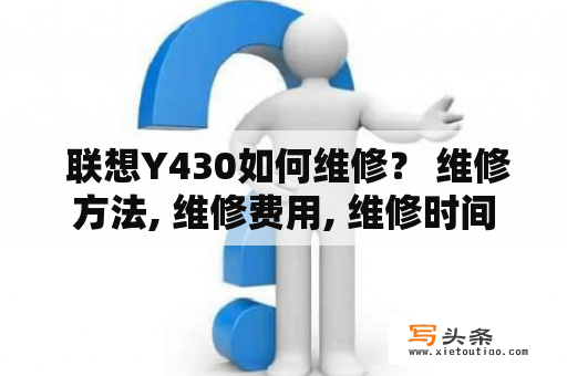  联想Y430如何维修？ 维修方法, 维修费用, 维修时间