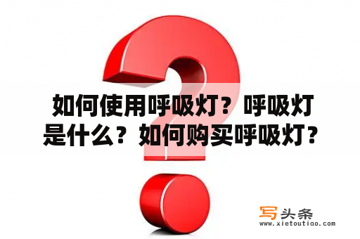  如何使用呼吸灯？呼吸灯是什么？如何购买呼吸灯？呼吸灯的优缺点是什么？呼吸灯的使用场景有哪些？