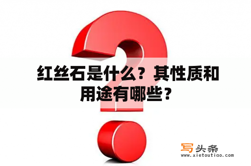  红丝石是什么？其性质和用途有哪些？