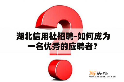  湖北信用社招聘-如何成为一名优秀的应聘者？