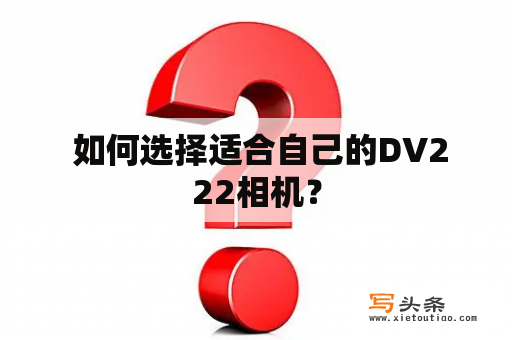  如何选择适合自己的DV222相机？