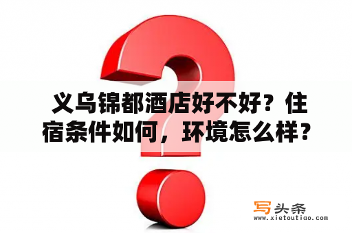  义乌锦都酒店好不好？住宿条件如何，环境怎么样？