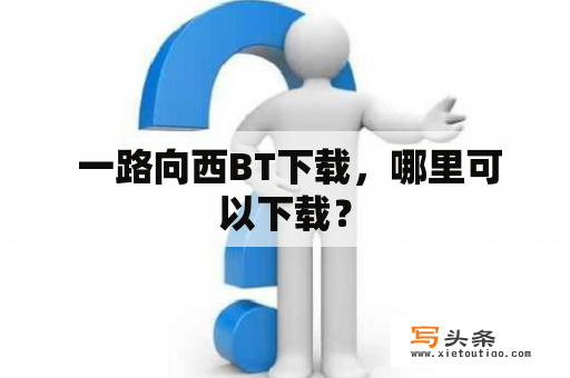  一路向西BT下载，哪里可以下载？