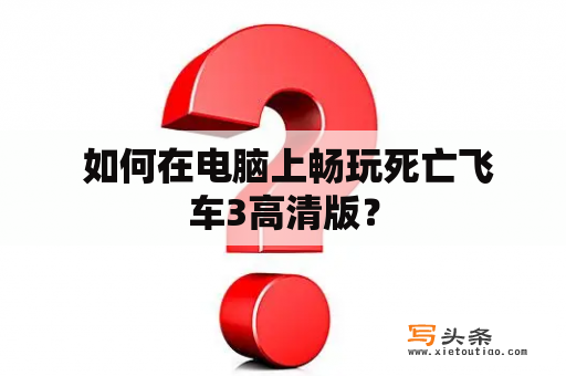  如何在电脑上畅玩死亡飞车3高清版？