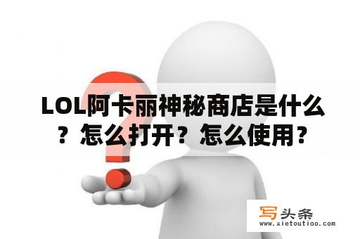  LOL阿卡丽神秘商店是什么？怎么打开？怎么使用？