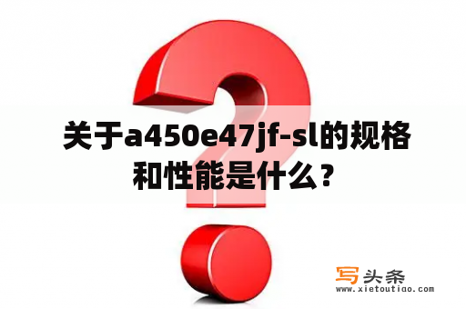  关于a450e47jf-sl的规格和性能是什么？