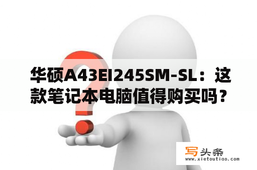  华硕A43EI245SM-SL：这款笔记本电脑值得购买吗？