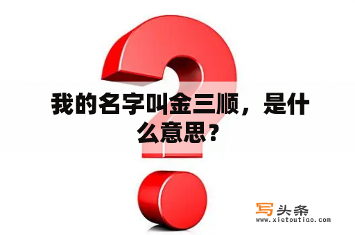  我的名字叫金三顺，是什么意思？