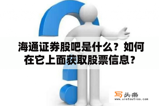  海通证券股吧是什么？如何在它上面获取股票信息？