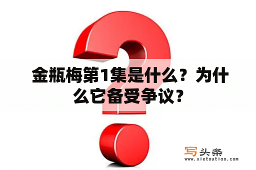  金瓶梅第1集是什么？为什么它备受争议？