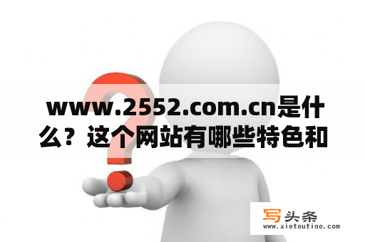  www.2552.com.cn是什么？这个网站有哪些特色和功能？