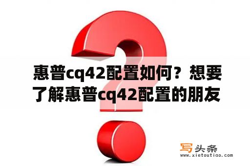  惠普cq42配置如何？想要了解惠普cq42配置的朋友不容错过！