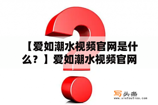  【爱如潮水视频官网是什么？】爱如潮水视频官网