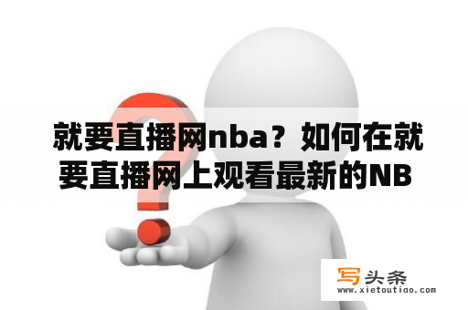  就要直播网nba？如何在就要直播网上观看最新的NBA比赛