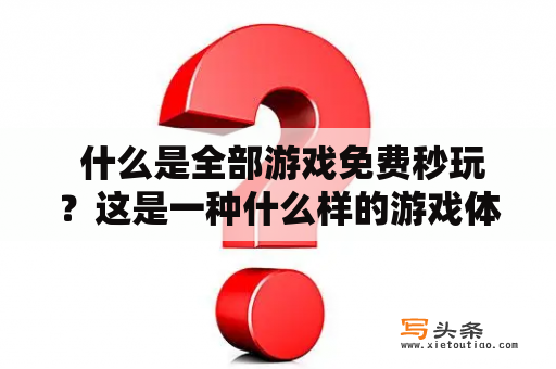  什么是全部游戏免费秒玩？这是一种什么样的游戏体验？