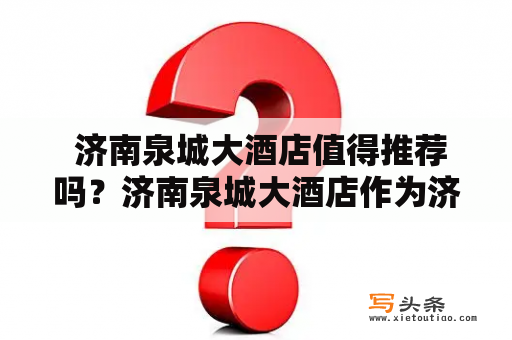  济南泉城大酒店值得推荐吗？济南泉城大酒店作为济南市的一家著名酒店，一直以来备受游客的青睐。该酒店地理位置优越，坐落于市中心，交通十分便利，距离济南火车站和济南机场都只需20分钟左右的车程。同时，该酒店周边有众多的商业中心、餐饮娱乐场所，让您的出行更加便捷。