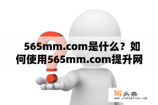   565mm.com是什么？如何使用565mm.com提升网站流量？