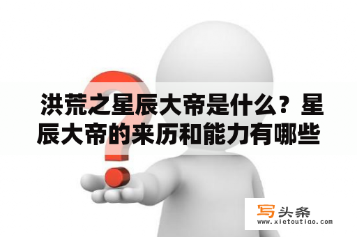  洪荒之星辰大帝是什么？星辰大帝的来历和能力有哪些？