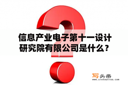  信息产业电子第十一设计研究院有限公司是什么？