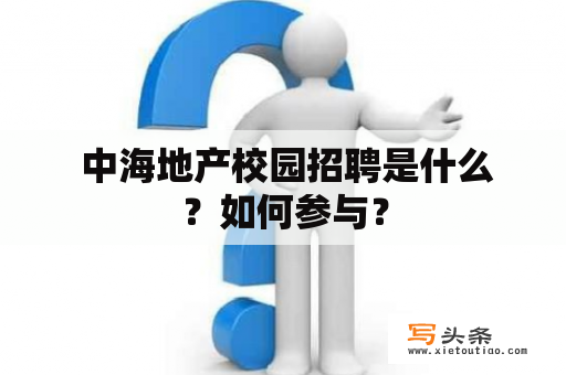  中海地产校园招聘是什么？如何参与？