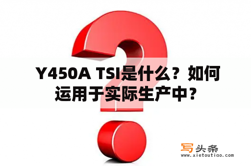  Y450A TSI是什么？如何运用于实际生产中？